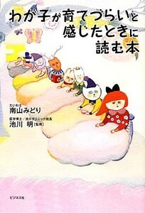 わが子が育てづらいと感じたときに読む本／南山みどり【著】，池川明【監修】