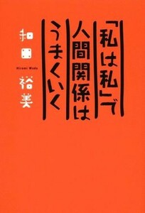 「私は私」で人間関係はうまくいく／和田裕美(著者)