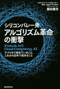 シリコンバレー発アルゴリズム革命の衝撃 Ｆｉｎｔｅｃｈ，ＩｏＴ，Ｃｌｏｕｄ　Ｃｏｍｐｕｔｉｎｇ，ＡＩ…アメリカで起きていること、こ