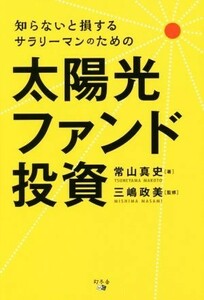 知らないと損するサラリーマンのための太陽光ファンド投資 （知らないと損するサラリーマンのための） 常山真史／著　三嶋政美／監修