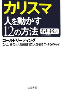 カリスマ　人を動かす１２の方法　コールドリーディング　なぜ、あの人は圧倒的に人を引きつけるのか？ 石井裕之／著