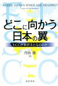 どこに向かう日本の翼 ＬＣＣが救世主となるのか／丹治隆(著者)