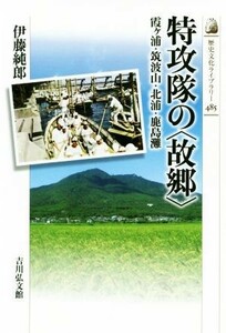 特攻隊の〈故郷〉 霞ヶ浦・筑波山・北浦・鹿島灘 歴史文化ライブラリー４８５／伊藤純郎(著者)