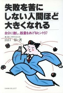 失敗を苦にしない人間（オトコ）ほど大きくなれる 自分に徹し、器量をあげるヒント９７／山口彰【著】