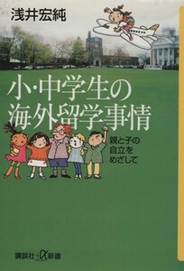 小・中学生の海外留学事情 親と子の自立をめざして 講談社＋α新書／浅井宏純(著者)