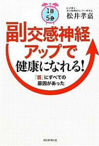 １日５分副交感神経アップで健康になれる！　「首」にすべての原因があった 松井孝嘉／著