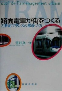 路面電車が街をつくる ２１世紀フランスの都市づくり／望月真一(著者)