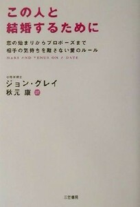 この人と結婚するために 恋の始まりからプロポーズまで相手の気持ちを離さない愛のルール／ジョン・グレイ(著者),秋元康(訳者)