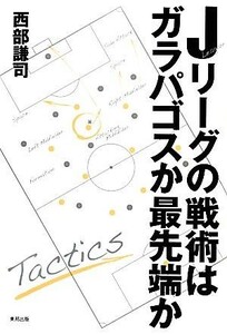 Ｊリーグの戦術はガラパゴスか最先端か／西部謙司【著】