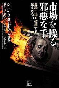 市場を操る邪悪な手 金融市場を破壊する見えざる力／ジョンスタッドン【著】，橘明美【訳】