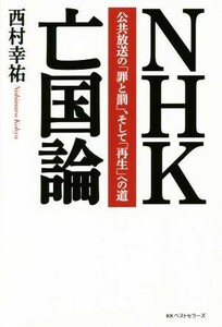 ＮＨＫ亡国論 公共放送の「罪と罰」、そして「再生」への道／西村幸祐(著者)