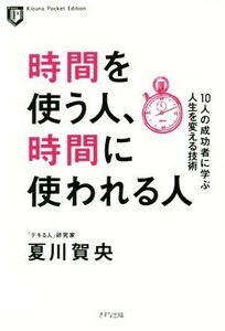 時間を使う人、時間に使われる人 １０人の成功者に学ぶ人生を変える技術 Ｋｉｚｕｎａ　Ｐｏｃｋｅｔ　Ｅｄｉｔｉｏｎ／夏川賀央(著者)