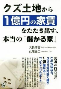 クズ土地から１億円の家賃をたたき出す、本当の「儲かる家」／大長伸吉(著者),丸茂雄二(著者)