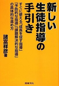 新しい生徒指導の手引き　すぐに使える「成長を促す指導」「予防的な指導」「課題解決的な指導」の具体的な進め方 諸富祥彦／著