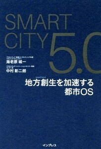 ＳｍａｒｔＣｉｔｙ５．０ 地方創生を加速する都市ＯＳ／海老原城一(著者),中村彰二朗(著者)