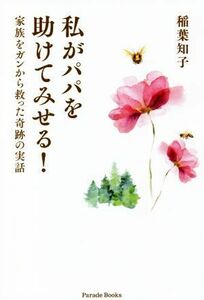 私がパパを助けてみせる！ 家族をガンから救った奇跡の実話／稲葉知子(著者)