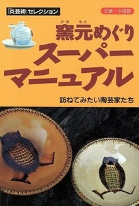 窯元めぐりスーパーマニュアル(近畿・中国篇) 訪ねてみたい陶芸家たち　近畿・中国篇 「炎芸術」セレクション／季刊「炎芸術」編集部(編者)