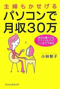 主婦もかせげる　パソコンで月収３０万 ずぶの素人でもアフィリエイトでここまでできる 祥伝社黄金文庫／小林智子【著】