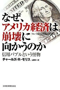 なぜ、アメリカ経済は崩壊に向かうのか 信用バブルという怪物／チャールズ・Ｒ．モリス【著】，山岡洋一【訳】