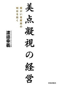 美点凝視の経営 障がい者雇用の明日を拓く／渡邉幸義【著】