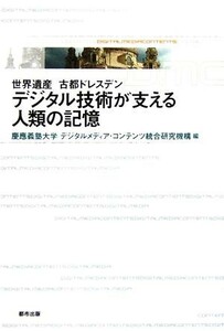 デジタル技術が支える人類の記憶 世界遺産　古都ドレスデン／慶應義塾大学デジタルメディアコンテンツ総合研究機構(編者)