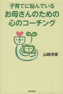 子育てに悩んでいるお母さんのための心のコーチング／山崎洋実(著者)