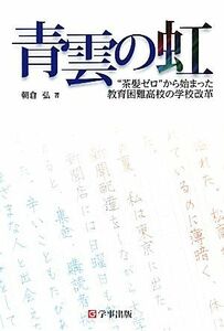 青雲の虹 “茶髪ゼロ”から始まった教育困難高校の学校改革／朝倉弘【著】