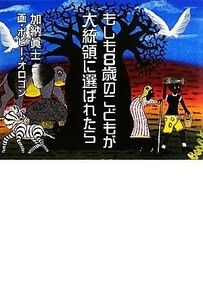 もしも８歳のこどもが大統領に選ばれたら／加納眞士【著】，ボビーオロゴン【画】