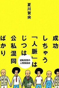 成功しちゃう「人脈」はじつは公私混同ばかり 逆転発想の人間関係術 Ｎａｎａブックス／夏川賀央【著】