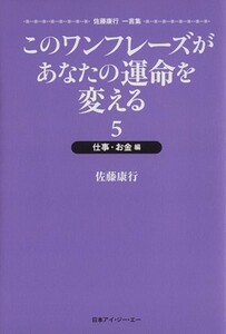 このワンフレーズがあなたの運命を変える　仕事・お金編(５)／佐藤康行(著者)