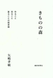 きものの森 作ること売ること着ることの経営論／矢嶋孝敏(著者)