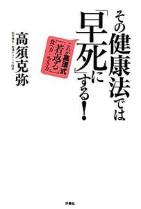 その健康法では「早死に」する！ これが高須式「若返る」食べ方・生き方／高須克弥【著】