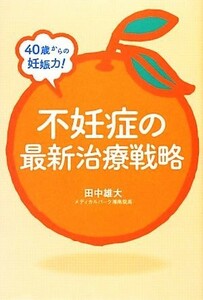 ４０歳からの妊娠力！不妊症の最新治療戦略／田中雄大【著】