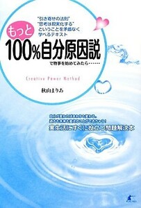 もっと１００％自分原因説で物事を始めてみたら……　“引き寄せの法則”“思考は現実化する”ということを矛盾なく学べるテキスト　Ｃｒｅａｔｉｖｅ　Ｐｏｗｅｒ　Ｍｅｔｈｏｄ 秋山まりあ／著