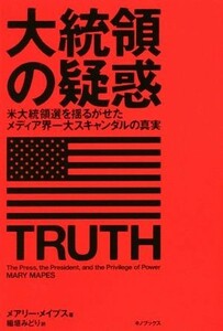 大統領の疑惑 米大統領選を揺るがせたメディア界一大スキャンダルの真実／メアリー・メイプス(著者),稲垣みどり(訳者)