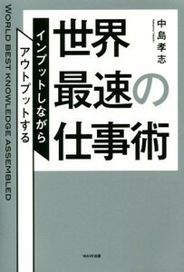 世界最速の仕事術 インプットしながらアウトプットする／中島孝志(著者)