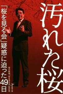 汚れた桜 「桜を見る会」疑惑に迫った４９日／毎日新聞「桜を見る会」取材班(著者)