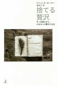 捨てる贅沢 モノを減らすと、心はもっと豊かになる／ドミニック・ローホー(著者),原秋子(訳者)