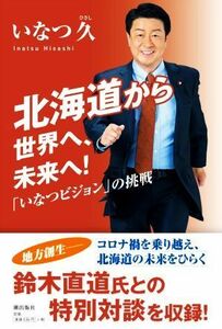 北海道から世界へ、未来へ！ 「いなつビジョン」の挑戦／いなつ久(著者)