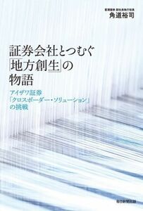 証券会社がつむぐ「地方創生」の物語 アイザワ証券「クロスボーダー・ソリューション」の挑戦／角道裕司(著者)