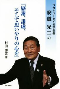 ワタキューセイモア会長安道光二の『感謝、謙虚、そして思いやりの心を』 （ワタキューセイモア会長安道光二の） 村田博文／著