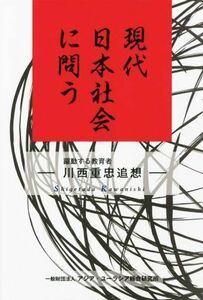 現代日本社会に問う 躍動する教育者　川西重忠追想／川西重忠追想集編集委員会(著者)