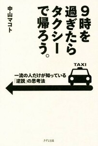 ９時を過ぎたらタクシーで帰ろう。 一流の人だけが知っている「逆説」の思考法／中山マコト(著者)