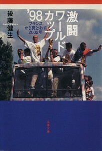 激闘ワールドカップ’９８ フランスから見とおす２００２年 文春文庫／後藤健生(著者)