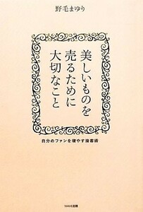 美しいものを売るために大切なこと 自分のファンを増やす接客術／野毛まゆり【著】