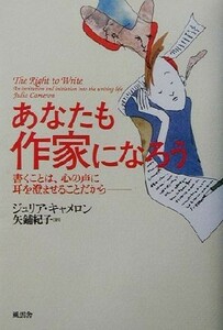 あなたも作家になろう 書くことは、心の声に耳を澄ませることだから／ジュリア・キャメロン(著者),矢鋪紀子(訳者)