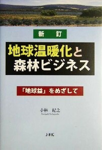 新訂　地球温暖化と森林ビジネス 「地球益」をめざして／小林紀之(著者)