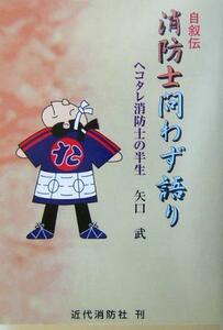 自叙伝　消防士問わず語り ヘコタレ消防士の半生／矢口武(著者)