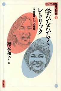 学びをひらくレトリック 学習環境としての教師 子どもの発達と教育３／沢本和子(著者)