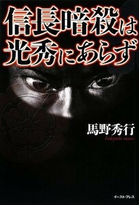 信長暗殺は光秀にあらず／馬野秀行【著】